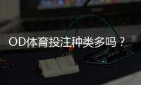 OD体育投注种类多吗？平台主要玩法解析与新手快速上手指南