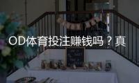 OD体育投注赚钱吗？真相揭秘、风险解析与新手防坑指南