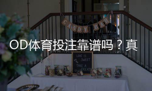 OD体育投注靠谱吗？真实评测与平台信誉、安全风险全解析