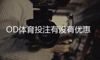 OD体育投注有没有优惠？最新优惠活动、优惠码与领取攻略
