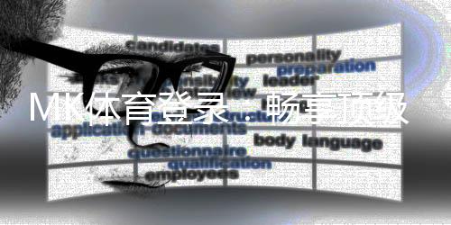 MK体育登录：畅享顶级赛事投注与真人娱乐体验