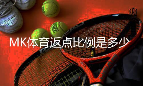 MK体育返点比例是多少？详解不同等级会员的返点政策