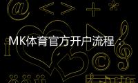 MK体育官方开户流程：详细步骤与常见问题解答