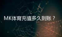 MK体育充值多久到账？到账时间及常见问题解析