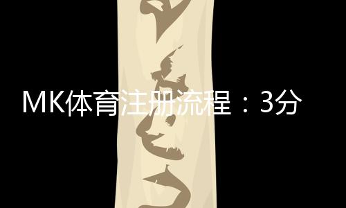MK体育注册流程：3分钟快速开户指南