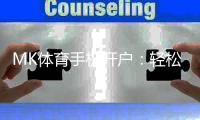 MK体育手机开户：轻松三步完成注册畅享顶级体育赛事