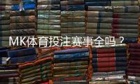 MK体育投注赛事全吗？一文详解平台赛事覆盖与特色玩法