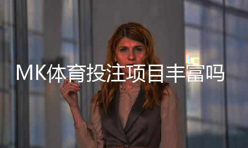 MK体育投注项目丰富吗？深度解析平台游戏种类与特色玩法
