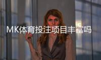 MK体育投注项目丰富吗？深度解析平台游戏种类与特色玩法
