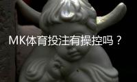 MK体育投注有操控吗？揭秘平台公正性与玩家必知内幕