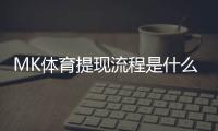 MK体育提现流程是什么？详细步骤与到账时间解析