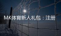 MK体育新人礼包：注册即享豪礼首存加送彩金！