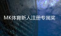 MK体育新人注册专属奖励：首存礼金翻倍送限时领取享优惠