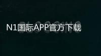 N1国际APP官方下载通道2026：iOSAndroid官方安全下载与安装教程+常见问题解答