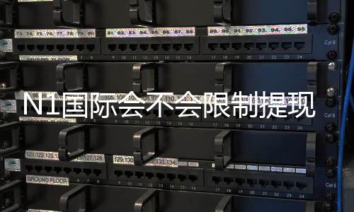N1国际会不会限制提现？2026最新提现规则、常见原因与解决办法