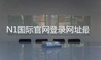 N1国际官网登录网址最新入口：官网登录方法、安全验证与快速登录教程