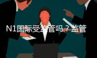 N1国际受监管吗？监管资质、合法性与安全性全面解析