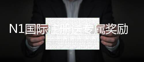 N1国际注册送专属奖励：注册领取步骤、规则与常见问题详解