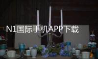 N1国际手机APP下载怎么弄？官方安装、iOS安卓最新版及注册使用全教程