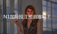 N1国际投注预测准吗？真实准确率评测与提高命中率技巧