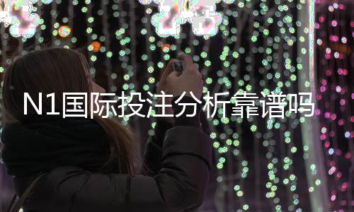N1国际投注分析靠谱吗？真实评测、风险识别与新手避坑指南