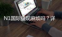 N1国际提现麻烦吗？详解提现流程、手续费与常见问题