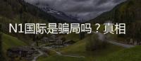 N1国际是骗局吗？真相揭秘、资质核查与用户投诉全解析