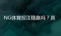 NG体育投注稳赢吗？真相揭秘、风险分析与实战防坑策略