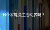 NG体育投注活动多吗？优惠类型、频率与参与攻略一次看懂
