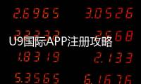 U9国际APP注册攻略：安卓苹果下载安装、账号创建与实名认证详解