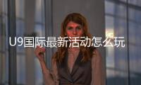 U9国际最新活动怎么玩？新用户福利、参与步骤与注意事项全解析
