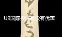 U9国际投注有没有优惠？最新优惠活动、领取攻略与注意事项