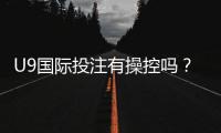 U9国际投注有操控吗？真相调查、风险识别与防骗全攻略