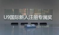 U9国际新人注册专属奖励怎么领取？领取步骤、条件与注意事项全解