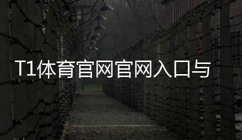 T1体育官网官网入口与注册教程:新手下载登录、充值提现与安全指南