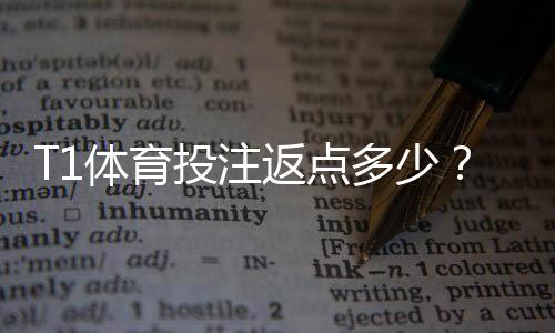 T1体育投注返点多少？最新返点比例、计算方法与优化技巧