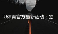 U体育官方最新活动：独家优惠与精彩赛事等你参与