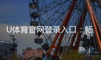 U体育官网登录入口：畅享顶级赛事投注与电子游艺体验