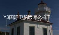 Y3国际电脑版怎么样？安装教程、功能亮点、使用体验与安全性全面评测