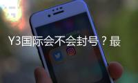 Y3国际会不会封号？最新封号规则、常见原因与申诉攻略一文看懂