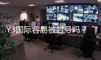 Y3国际容易被封号吗？封号原因分析、申诉流程与防封实用攻略