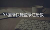 Y3国际快捷登录注册教程：新手快速完成注册与登录全流程解析