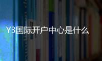 Y3国际开户中心是什么？新手注册流程、身份验证与安全注意事项全解析
