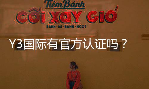 Y3国际有官方认证吗？官方资质真相与快速验证方法