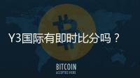 Y3国际有即时比分吗？实时比分功能介绍与查看方法