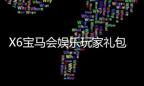 X6宝马会娱乐玩家礼包:豪华礼遇助您畅享棋牌盛宴