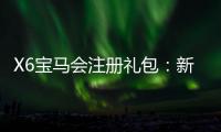 X6宝马会注册礼包：新会员专享豪礼及首存优惠攻略