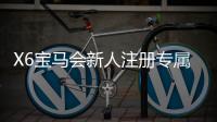 X6宝马会新人注册专属奖励：新会员首存礼包及游戏攻略一览