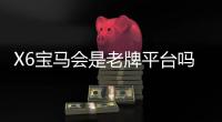 X6宝马会是老牌平台吗？资深玩家揭秘平台历史与真实体验