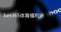 bet365体育福利多吗？2026最新优惠、活动与领取攻略